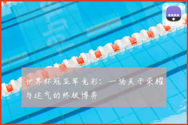 世界杯冠亚军竞彩:一场关于荣耀与运气的终极博弈