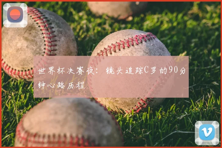 世界杯决赛夜：镜头追踪C罗的90分钟心路历程