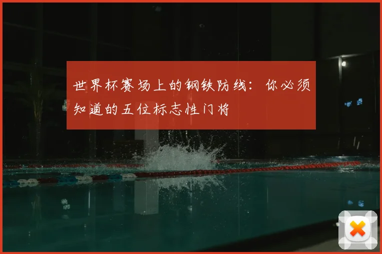 世界杯赛场上的钢铁防线:你必须知道的五位标志性门将