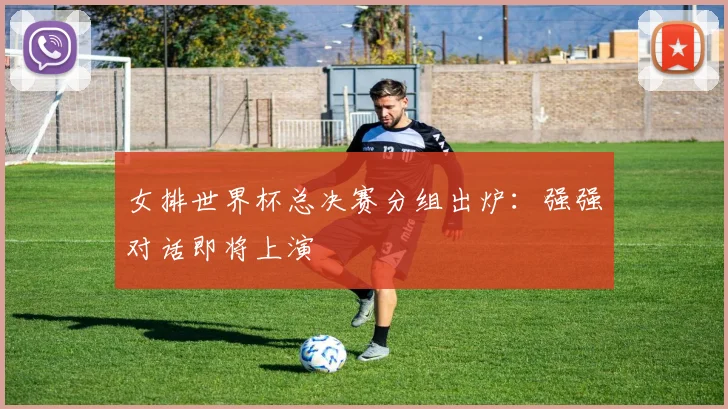 女排世界杯总决赛分组出炉：强强对话即将上演