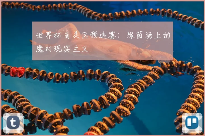 世界杯南美区预选赛:绿茵场上的魔幻现实主义