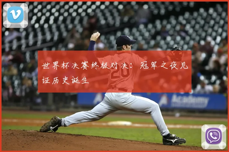 世界杯决赛终极对决:冠军之夜见证历史诞生