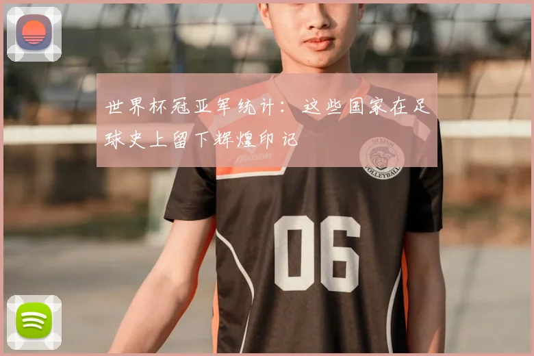 世界杯冠亚军统计:这些国家在足球史上留下辉煌印记