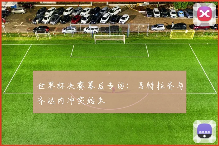 世界杯决赛幕后专访:马特拉齐与齐达内冲突始末