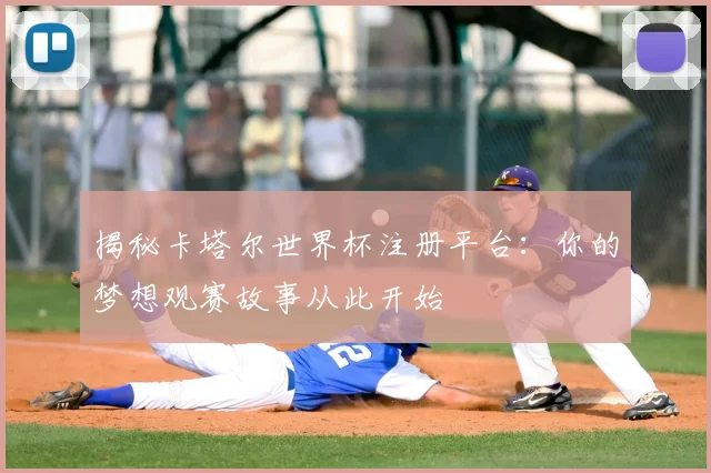 揭秘卡塔尔世界杯注册平台:你的梦想观赛故事从此开始