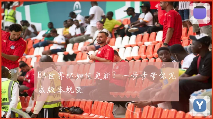 EA世界杯如何更新?一步步带你完成版本蜕变