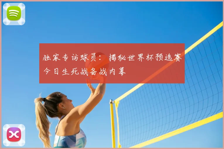 独家专访球员：揭秘世界杯预选赛今日生死战备战内幕
