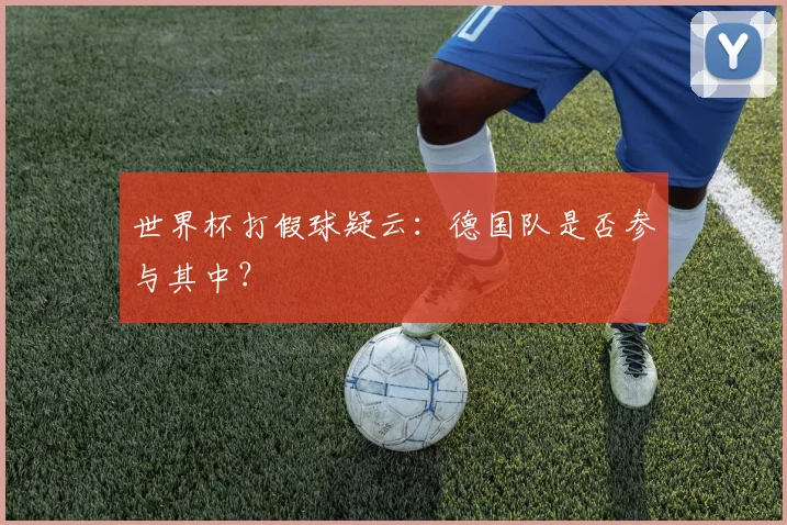 世界杯打假球疑云:德国队是否参与其中?