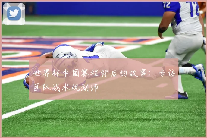 世界杯中国赛程背后的故事:专访团队战术规划师