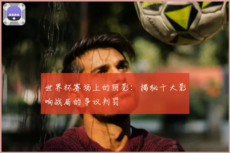 世界杯赛场上的阴影:揭秘十大影响战局的争议判罚