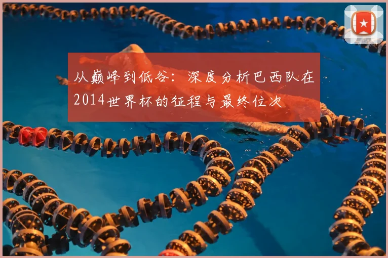 从巅峰到低谷:深度分析巴西队在2014世界杯的征程与最终位次