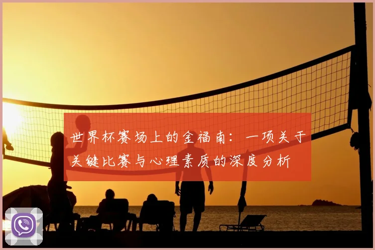 世界杯赛场上的金福南:一项关于关键比赛与心理素质的深度分析