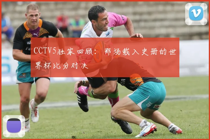 CCTV5独家回顾：那场载入史册的世界杯比分对决