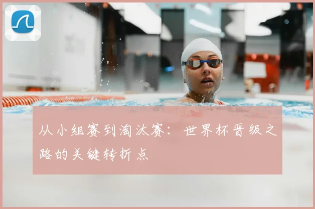 从小组赛到淘汰赛:世界杯晋级之路的关键转折点