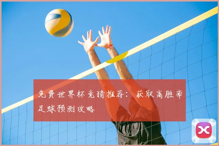 免费世界杯竞猜推荐:获取高胜率足球预测攻略