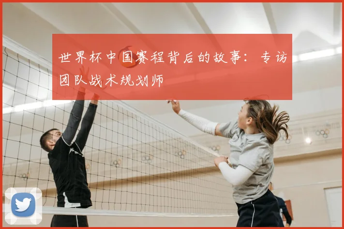 世界杯中国赛程背后的故事:专访团队战术规划师