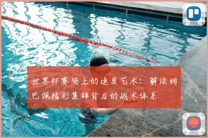 世界杯赛场上的速度艺术:解读姆巴佩精彩集锦背后的战术体系