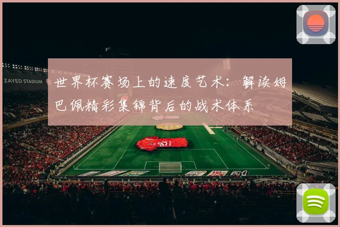 世界杯赛场上的速度艺术:解读姆巴佩精彩集锦背后的战术体系
