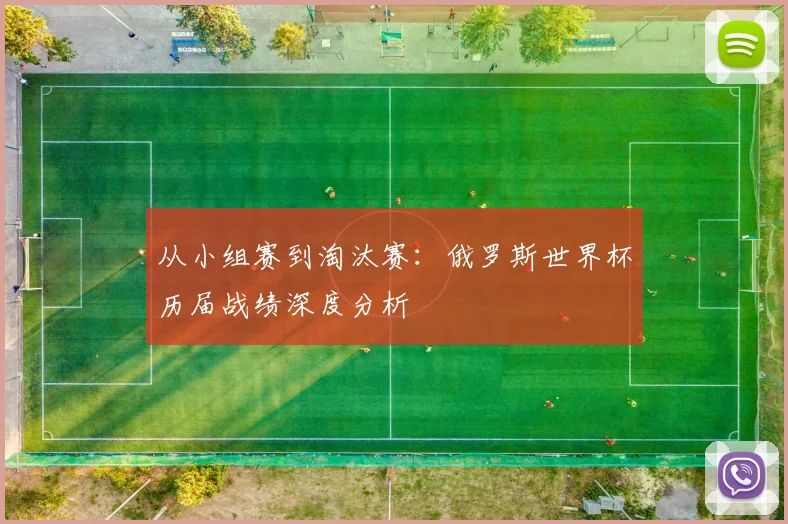 从小组赛到淘汰赛：俄罗斯世界杯历届战绩深度分析