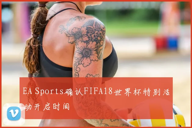 EA Sports确认FIFA18世界杯特别活动开启时间