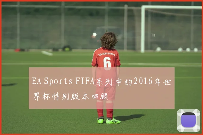 EA Sports FIFA系列中的2016年世界杯特别版本回顾
