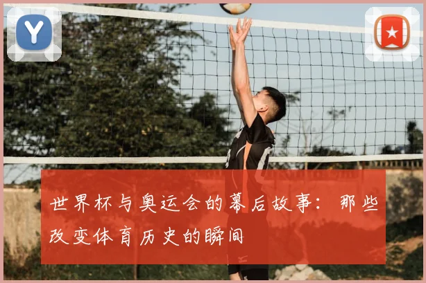 世界杯与奥运会的幕后故事:那些改变体育历史的瞬间