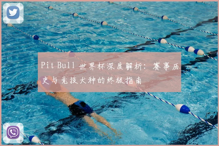 Pit Bull 世界杯深度解析：赛事历史与竞技犬种的终极指南