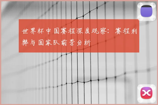 世界杯中国赛程深度观察：赛程利弊与国家队前景分析
