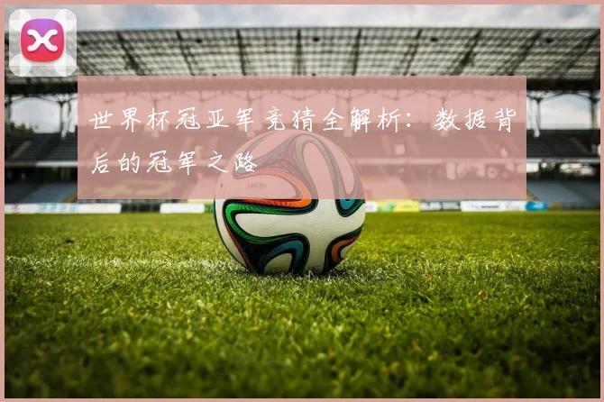 世界杯冠亚军竞猜全解析:数据背后的冠军之路