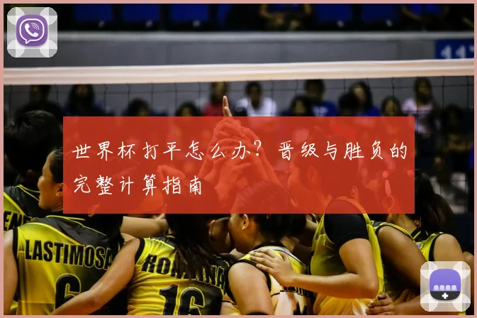 世界杯打平怎么办?晋级与胜负的完整计算指南