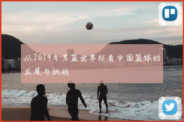 从2014年男篮世界杯看中国篮球的发展与挑战