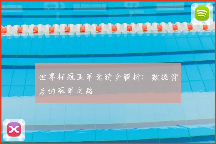 世界杯冠亚军竞猜全解析:数据背后的冠军之路