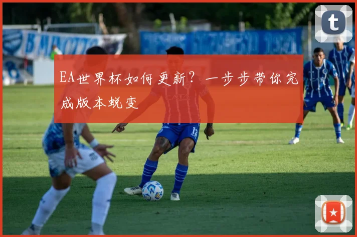 EA世界杯如何更新?一步步带你完成版本蜕变