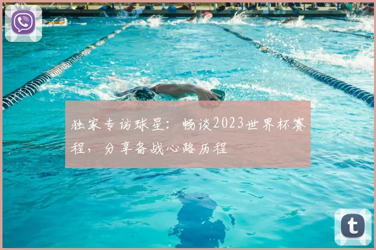 独家专访球星:畅谈2023世界杯赛程,分享备战心路历程