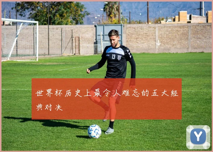 世界杯历史上最令人难忘的五大经典对决