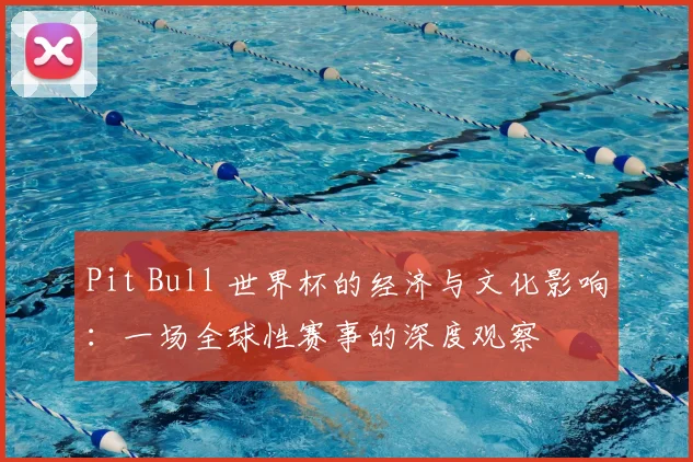 Pit Bull 世界杯的经济与文化影响:一场全球性赛事的深度观察