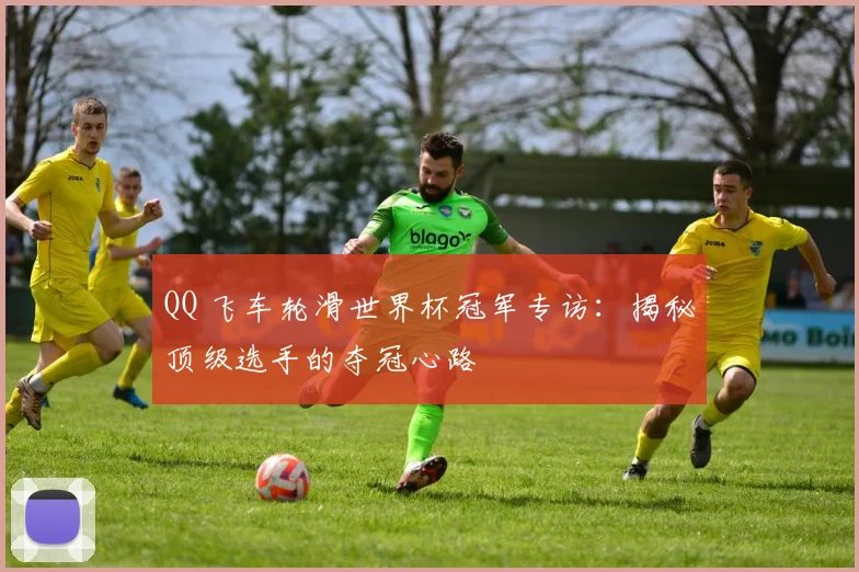 QQ 飞车轮滑世界杯冠军专访:揭秘顶级选手的夺冠心路